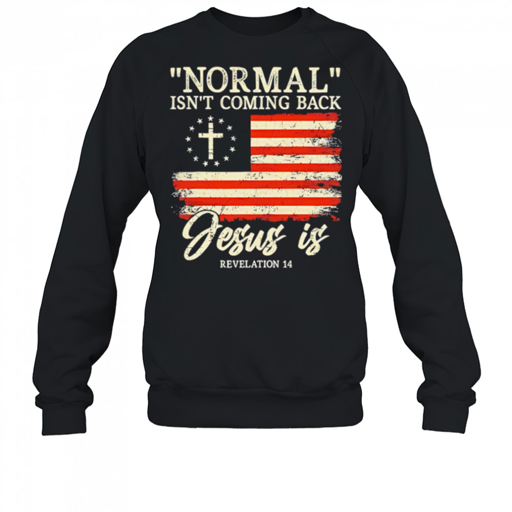 Normal isn’t coming back Jesus is shirt Sweatshirt