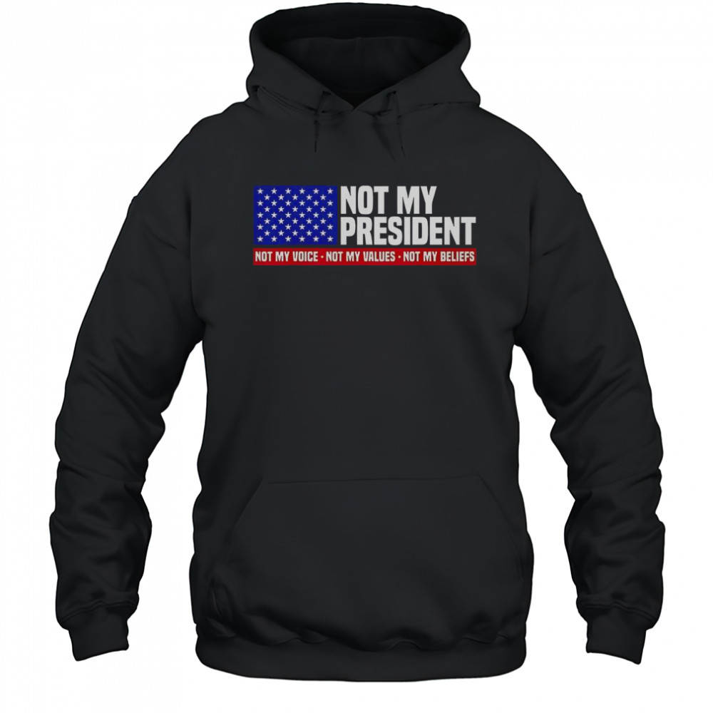 Not My President Not My Voice Not My Value Not My Beliefs T-Shirt Hoodie