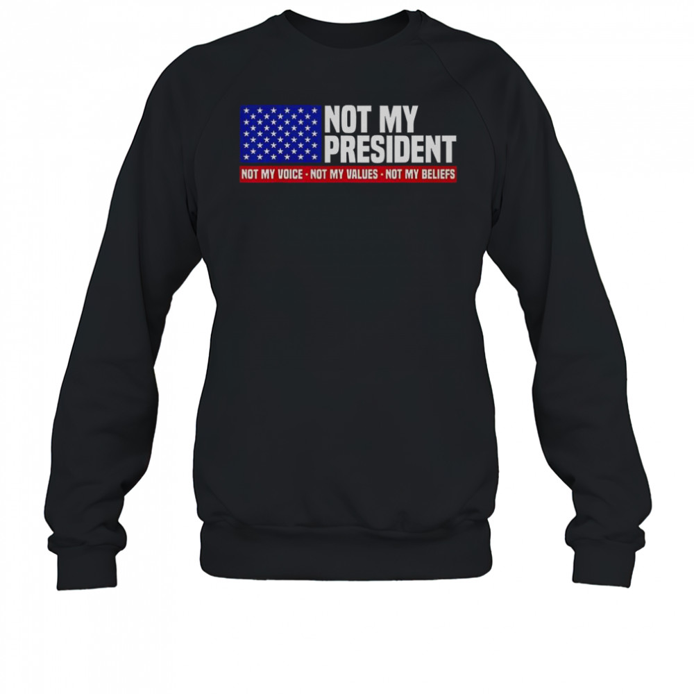 Not My President Not My Voice Not My Value Not My Beliefs T-Shirt Sweatshirt
