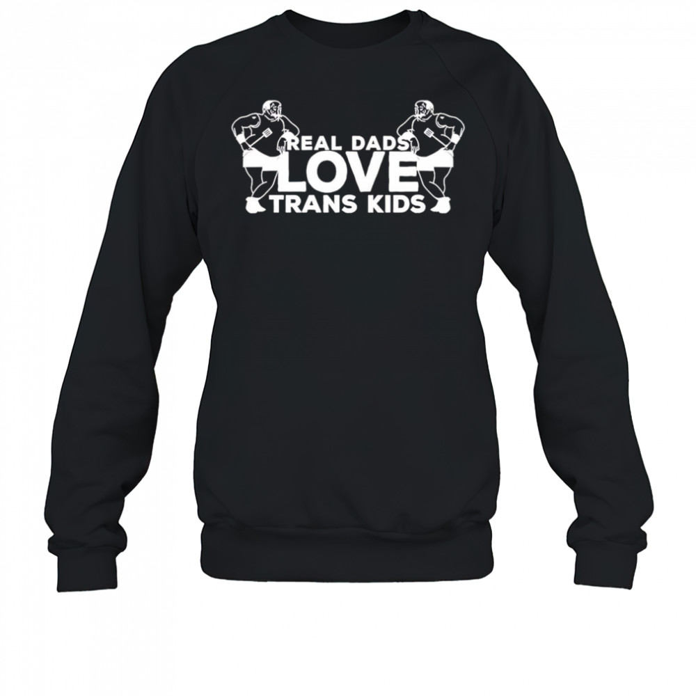 Real Dads Love Trans Kids funny shirt Sweatshirt