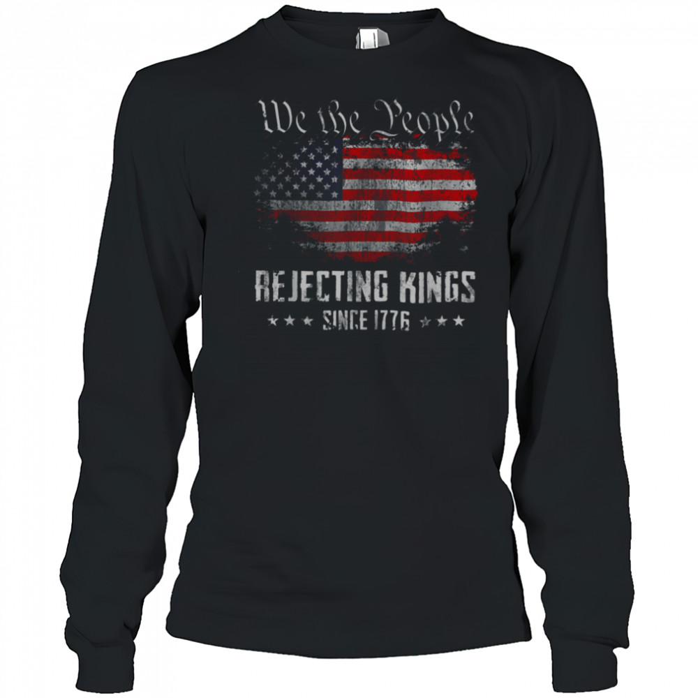 Rejecting Kings Since 1776 Patriotic USA Flag 4th of July T Shirt Long Sleeved