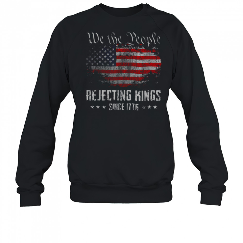 Rejecting Kings Since 1776 Patriotic USA Flag 4th of July T Shirt Sweatshirt