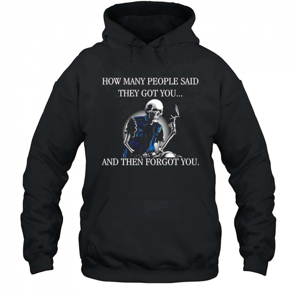 Skeleton how many people said they got you and then forgot you shirt Hoodie