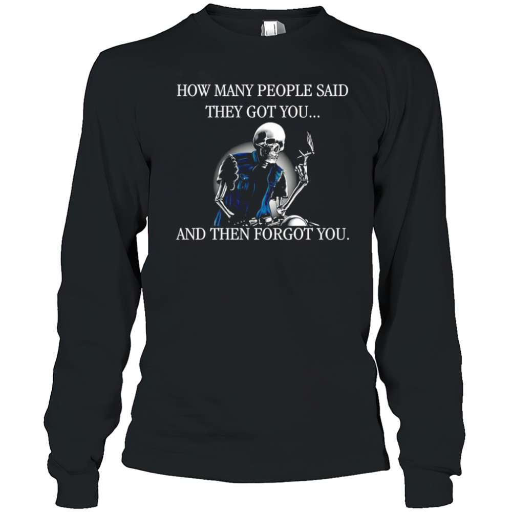 Skeleton how many people said they got you and then forgot you shirt Long Sleeved