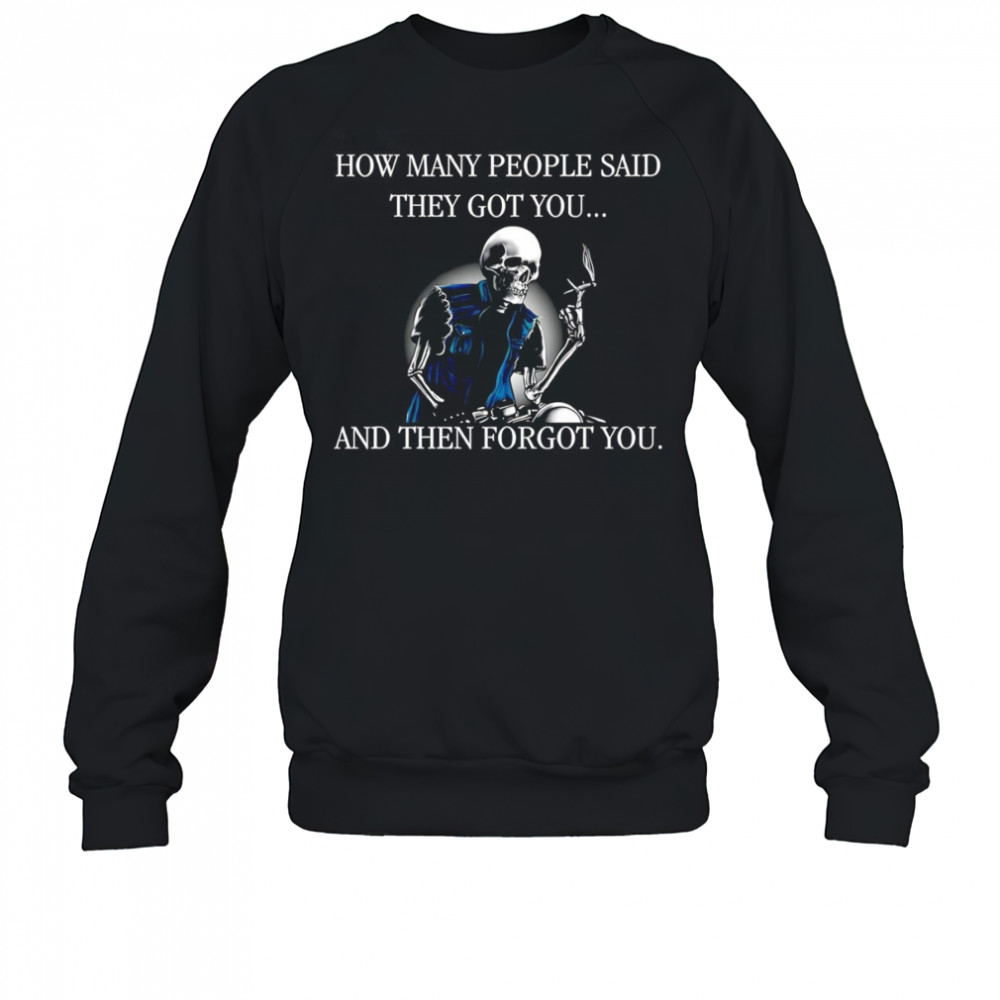 Skeleton how many people said they got you and then forgot you shirt Sweatshirt