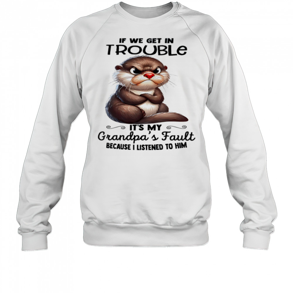Sloth if we get in trouble it’s my grandpa’s fault because I listened to him shirt Sweatshirt