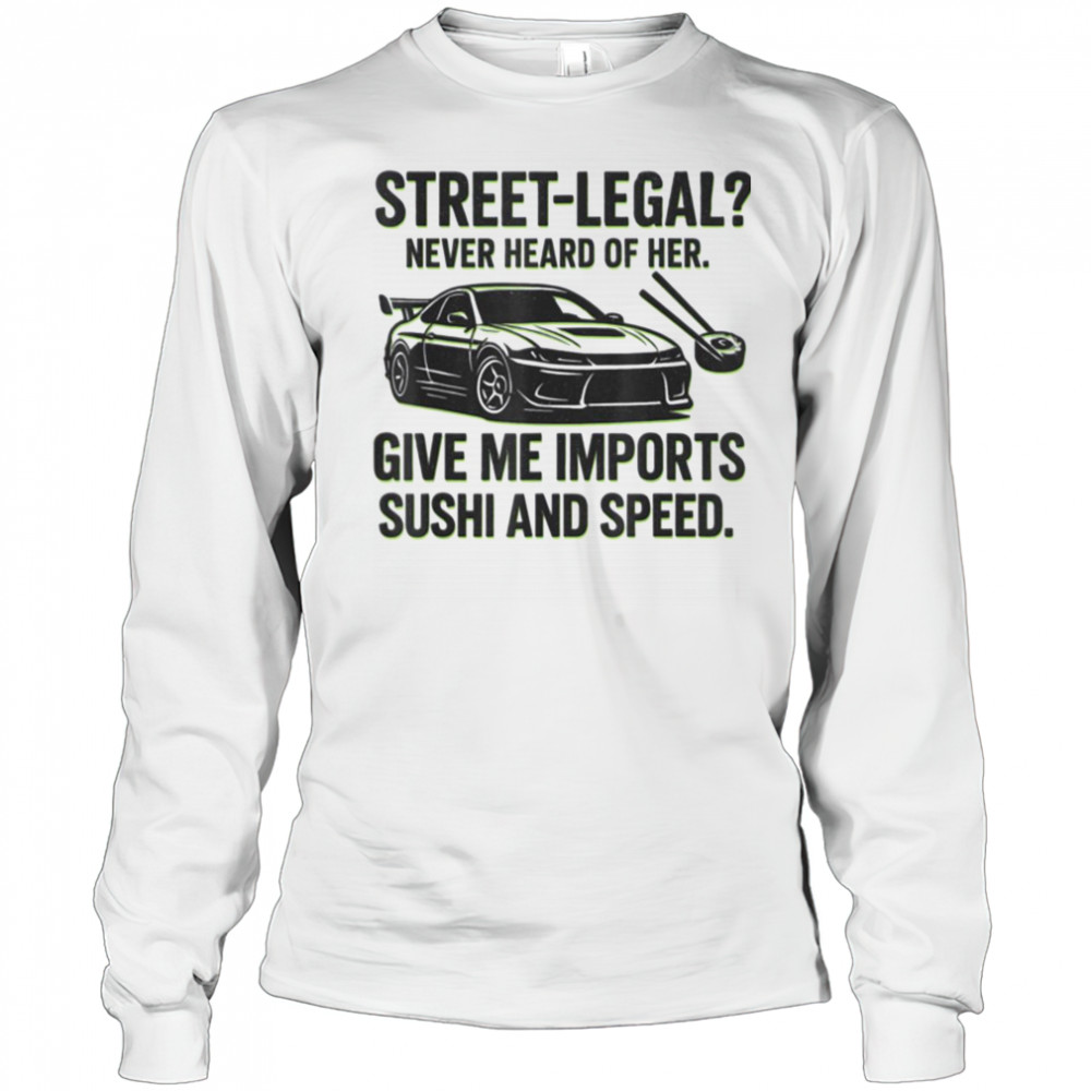 Street Legal_ Imports Sushi Speed Funny Car Guy Tee T Shirt Long Sleeved
