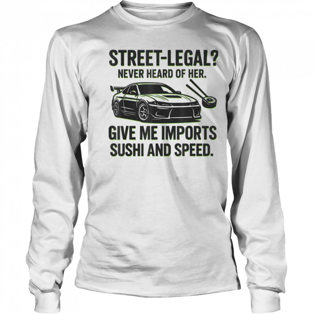 Street Legal_ Imports Sushi Speed Funny Car Guy Tee T Shirt Long Sleeved