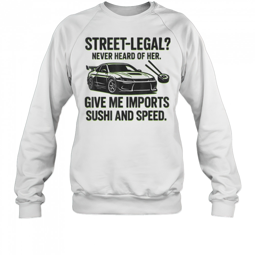 Street Legal_ Imports Sushi Speed Funny Car Guy Tee T Shirt Sweatshirt