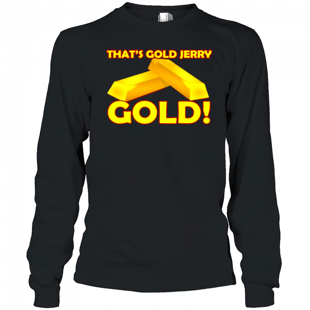 That’s gold jerry gold T-Shirt Long Sleeved