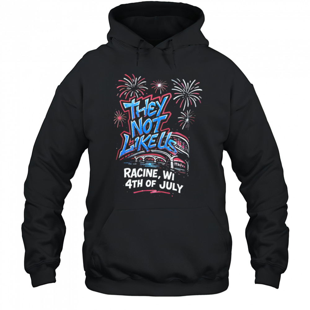 They Not Like Us Racine Wi 4th Of July shirt Hoodie
