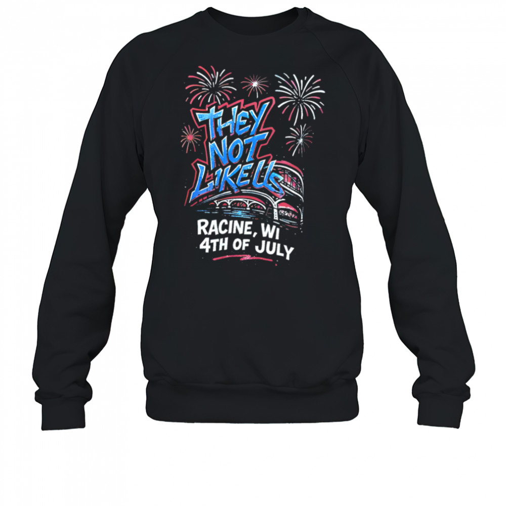 They Not Like Us Racine Wi 4th Of July shirt Sweatshirt