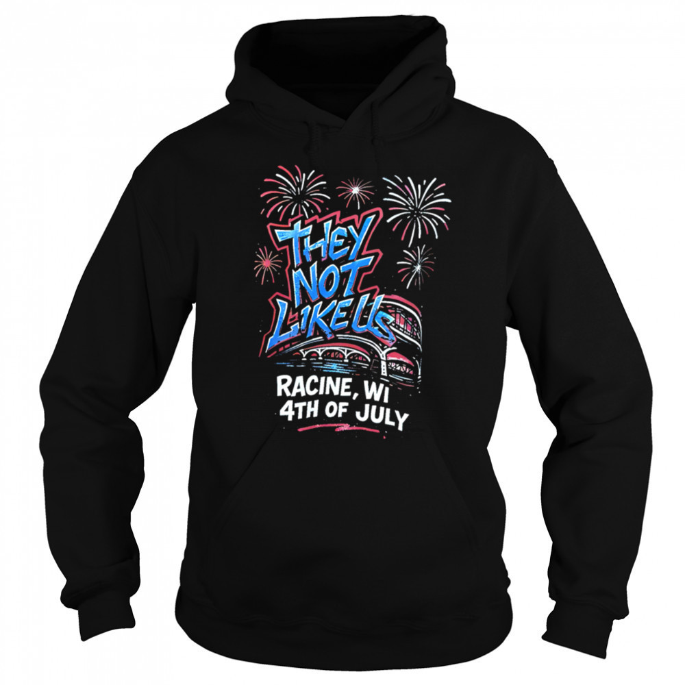 They Not Like Us Racine Wi 4th Of July shirt Sweatshirt