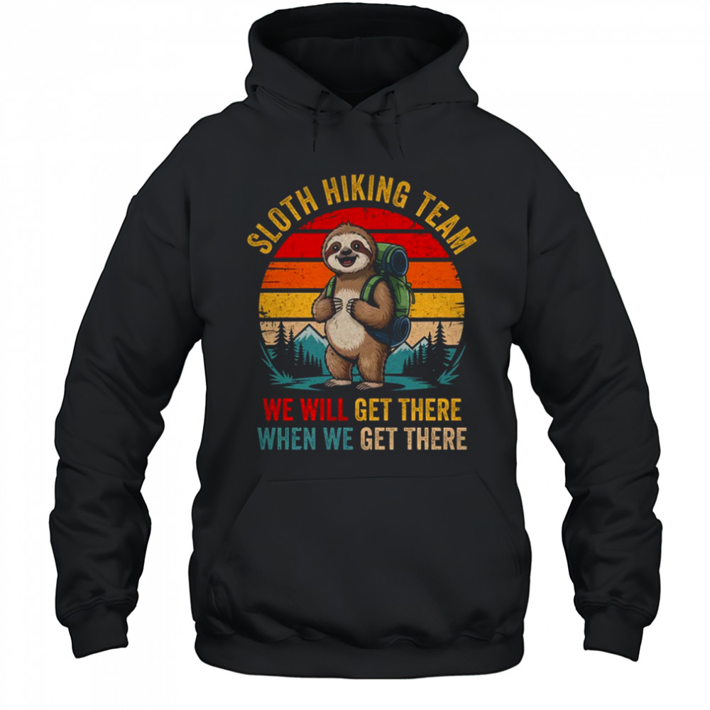 We Will Get There Sloth Hiker Funny Hiking Team Men Women shirt Hoodie