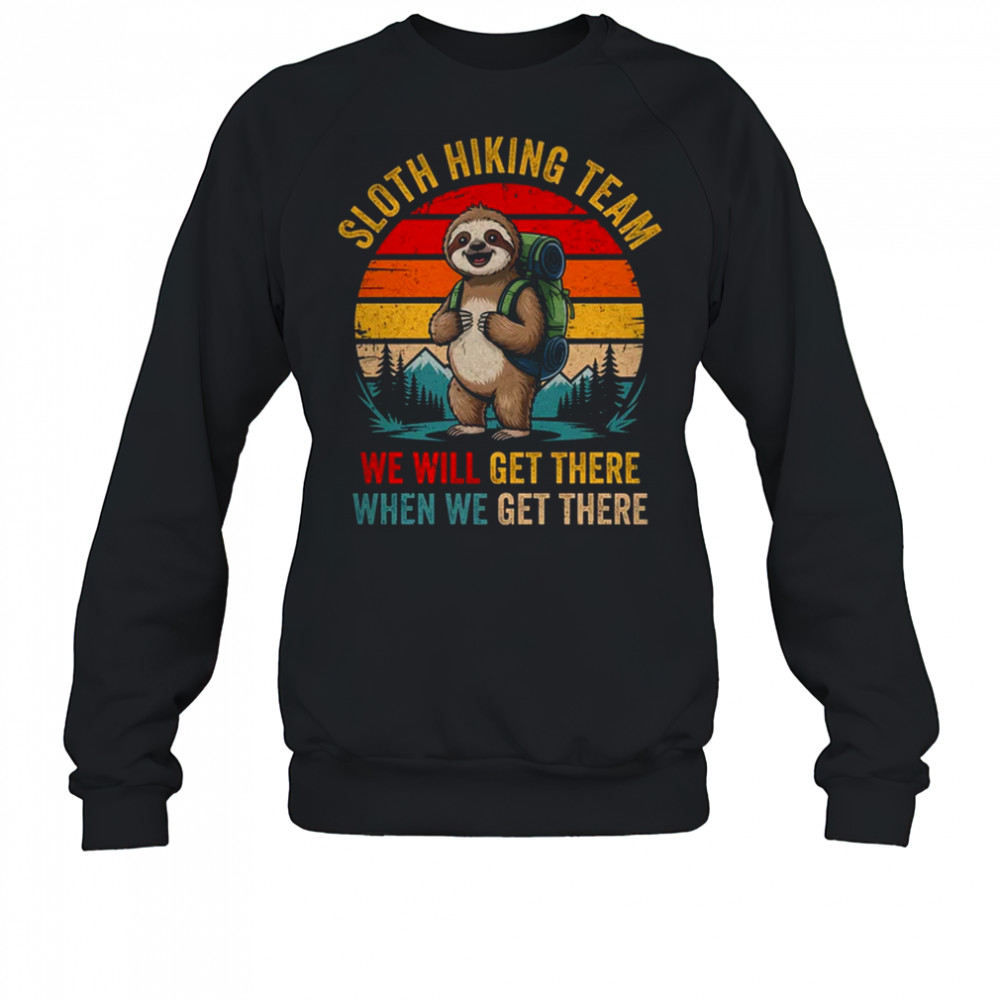 We Will Get There Sloth Hiker Funny Hiking Team Men Women shirt Sweatshirt