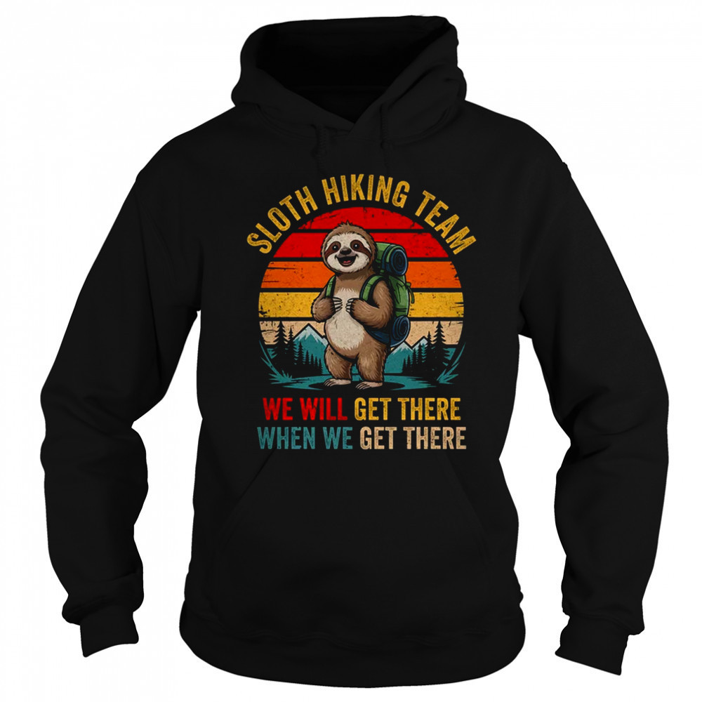 We Will Get There Sloth Hiker Funny Hiking Team Men Women shirt Sweatshirt