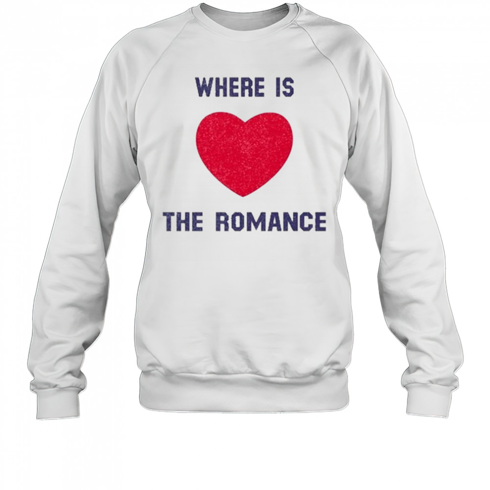 Where Is The Romance T-Shirt Sweatshirt