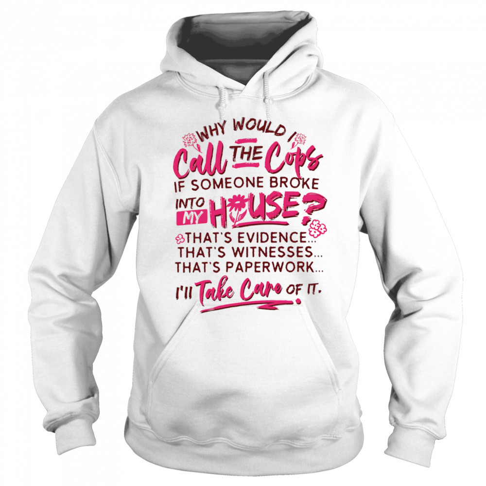 Why would I call the cops if someone broke into my house shirt Sweatshirt