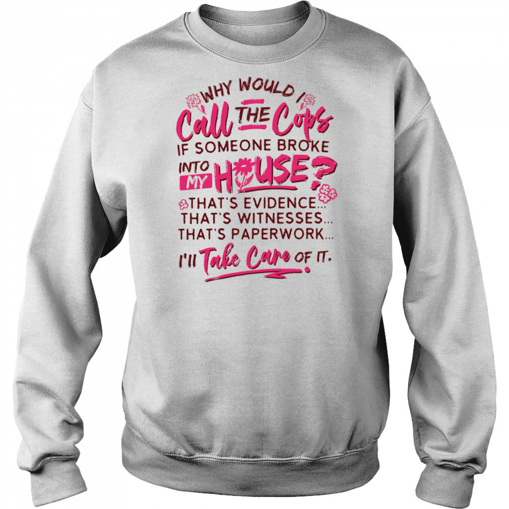 Why would I call the cops if someone broke into my house shirt Hoodie