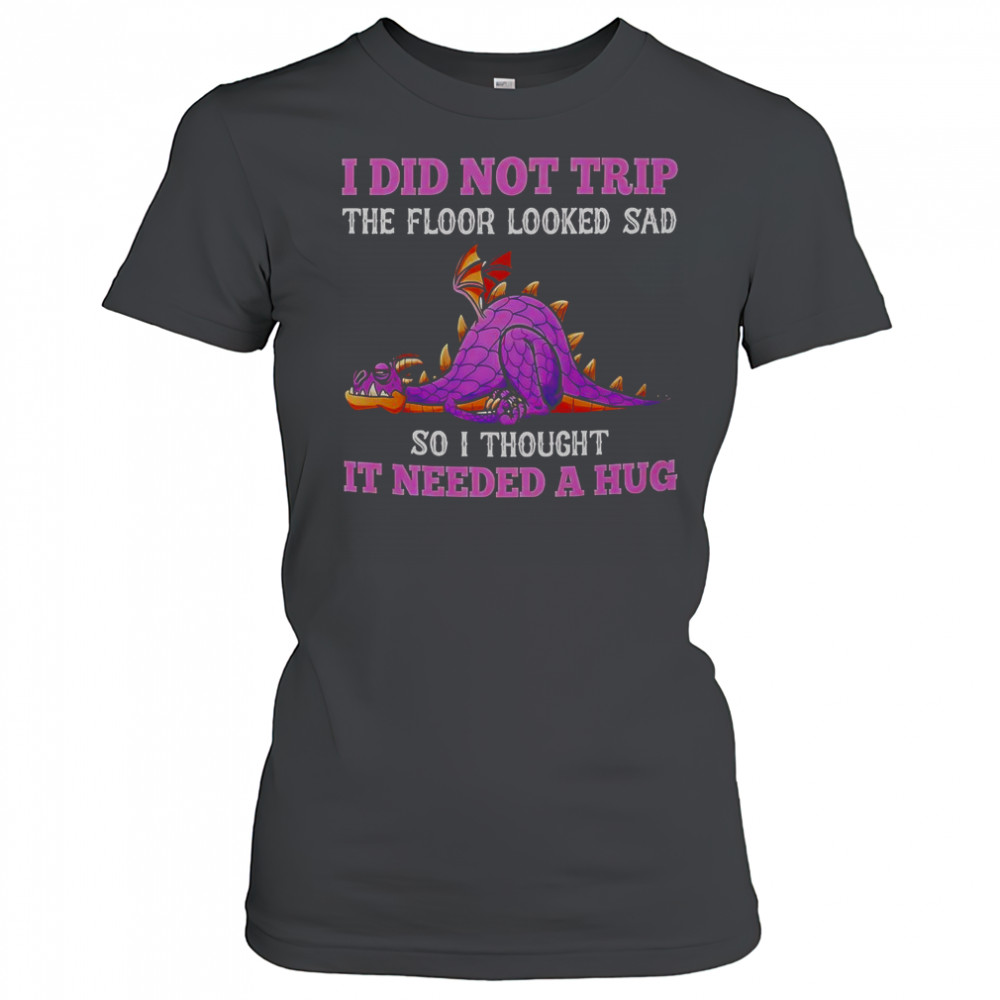 Dragon I Did Not Trip The Floor Looked Sad So I Thought It Needed A Hug T-Shirt Women's T-shirt
