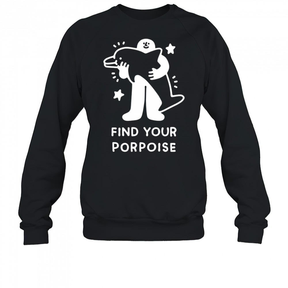Find your porpoise shirt Sweatshirt