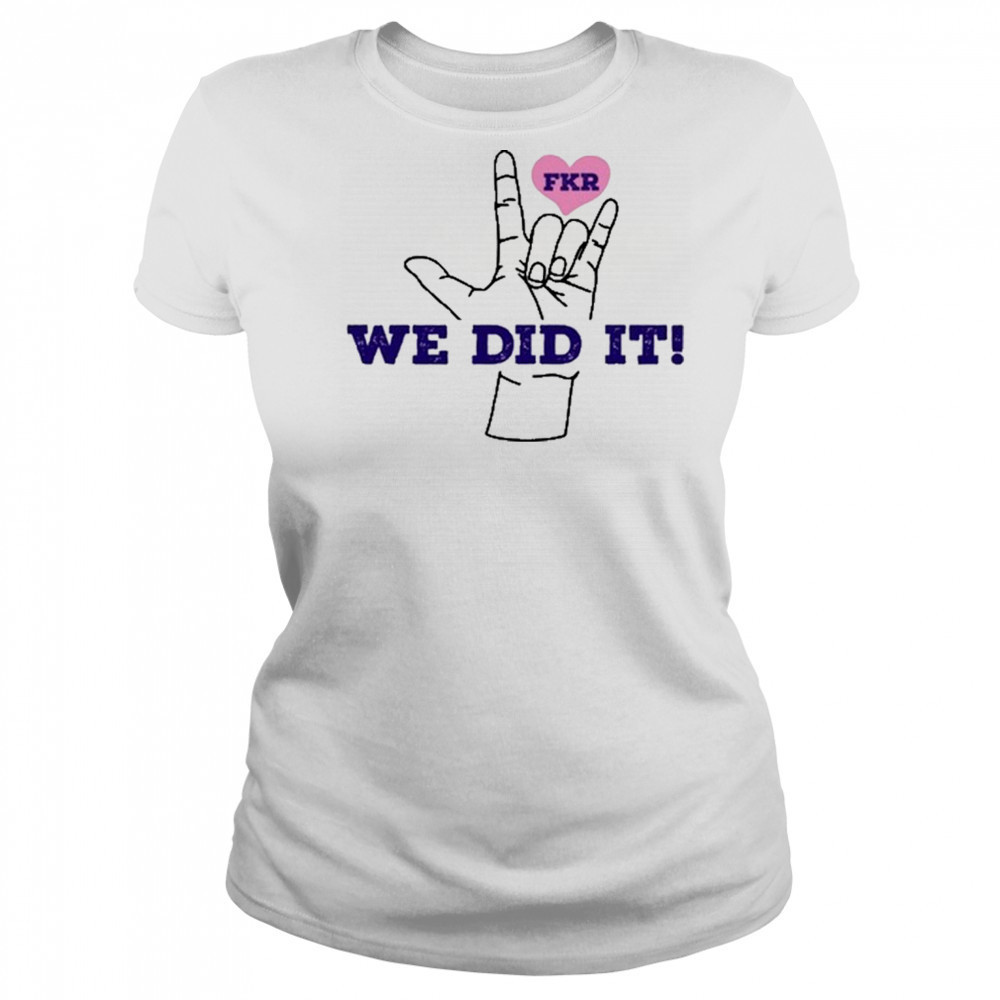 Fkr T We Did It T-Shirt Women's T-shirt