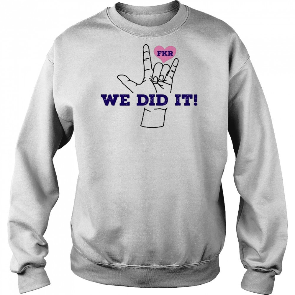 Fkr T We Did It T-Shirt Hoodie