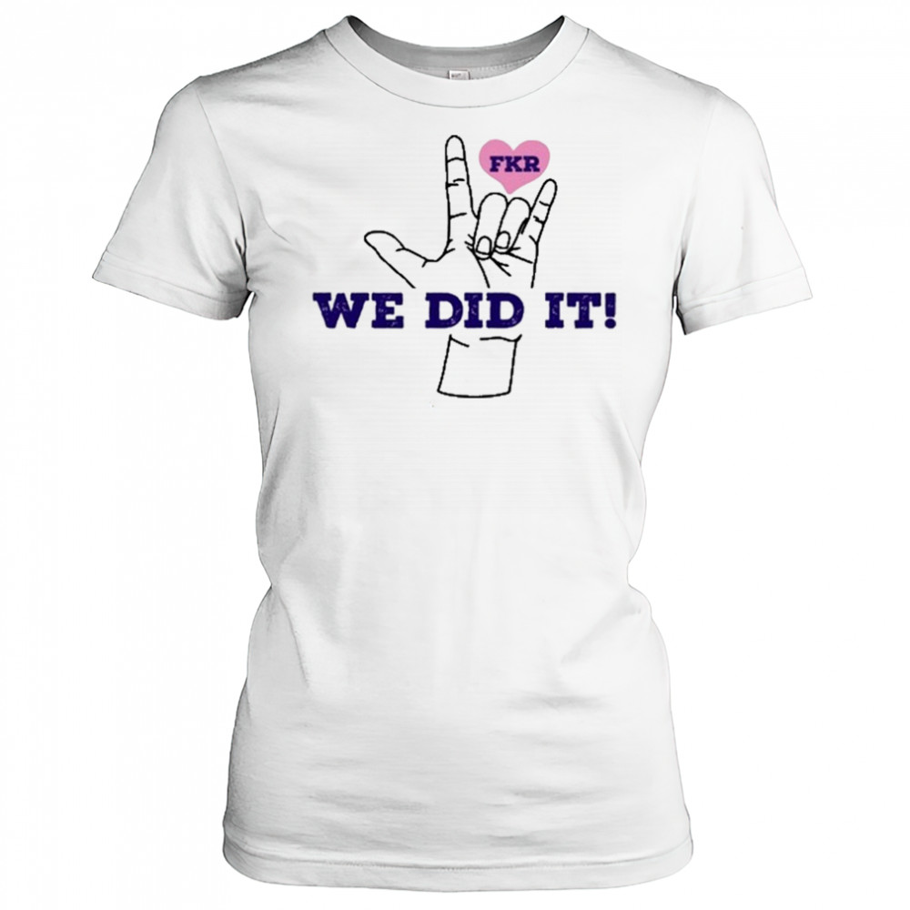 Fkr T We Did It T-Shirt Women's T-shirt