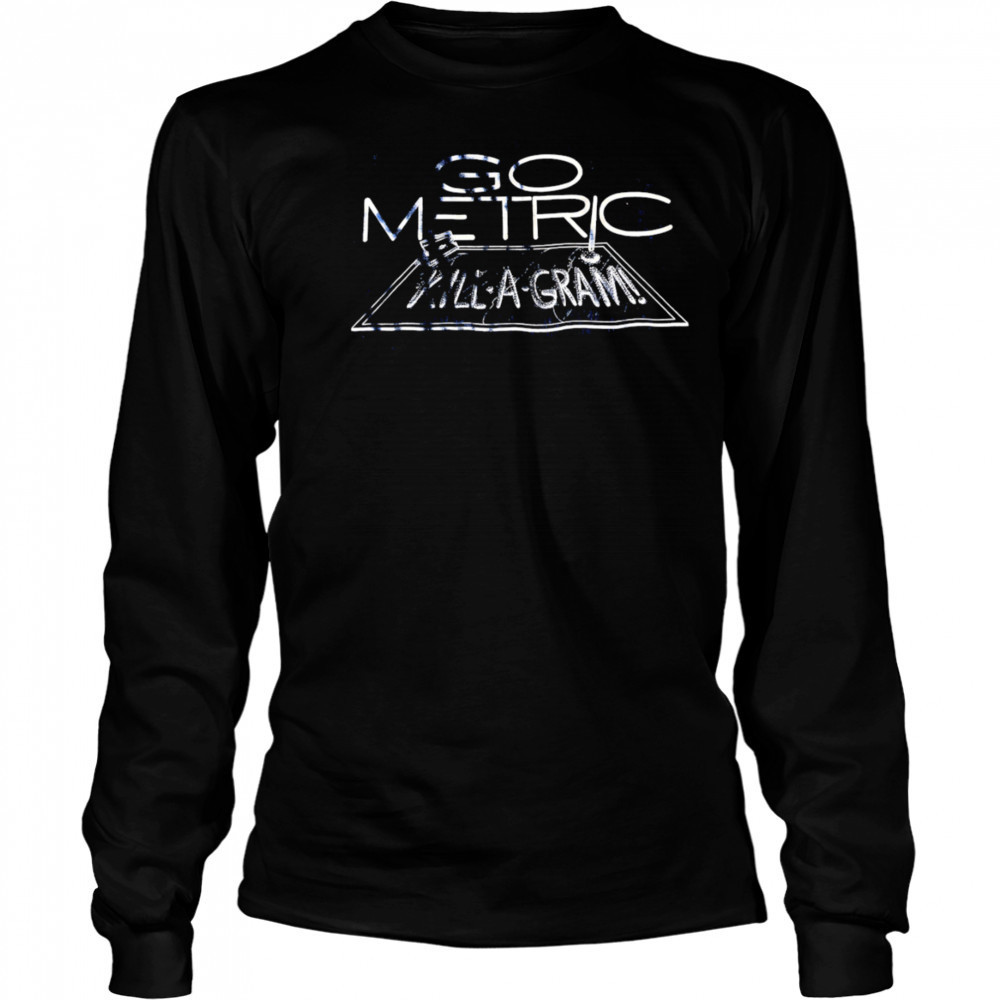 Go Metric Kill-a-gram shirt Long Sleeved