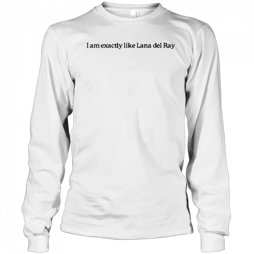 I Am Exactly Like Lana Del Ray T-Shirt Long Sleeved