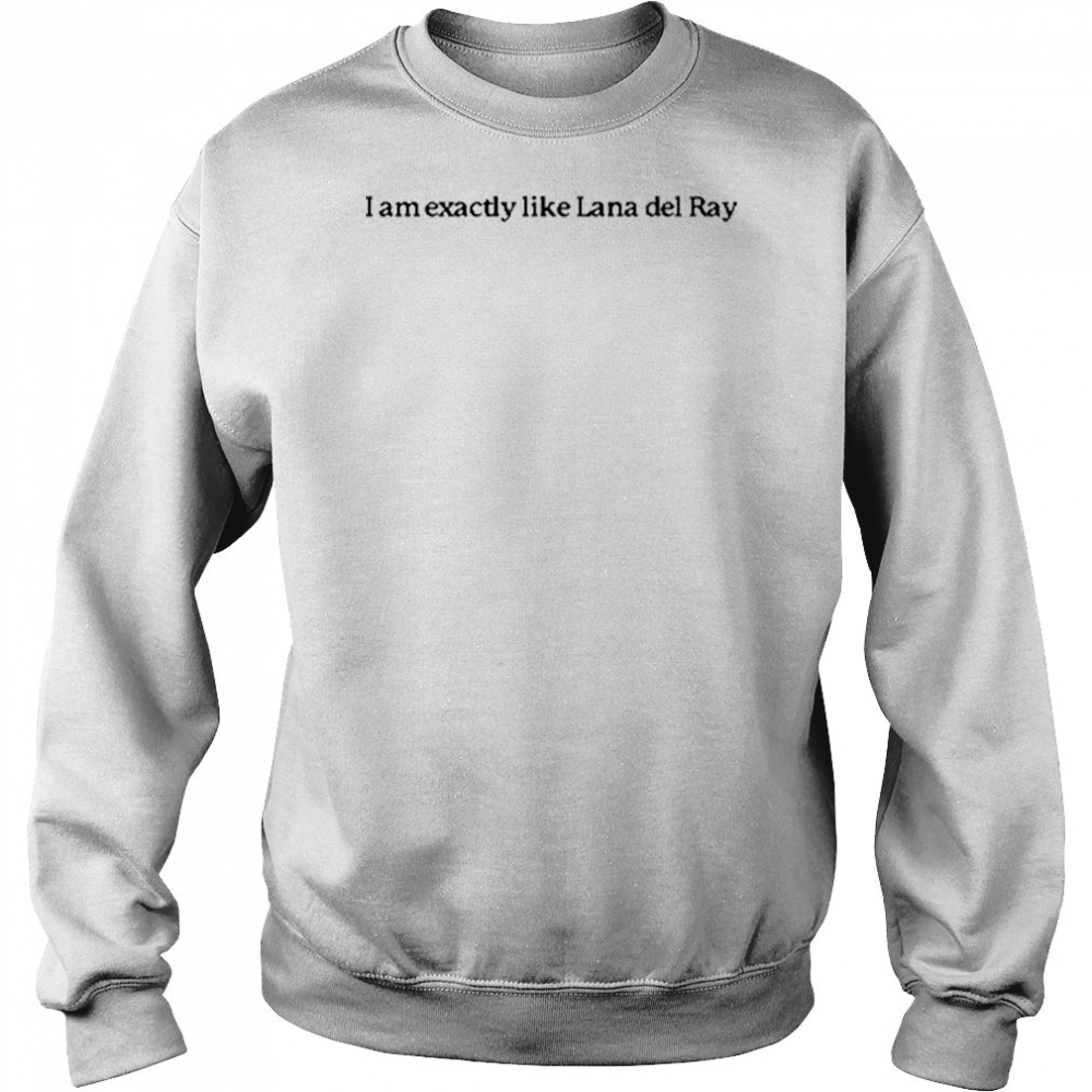 I Am Exactly Like Lana Del Ray T-Shirt Hoodie