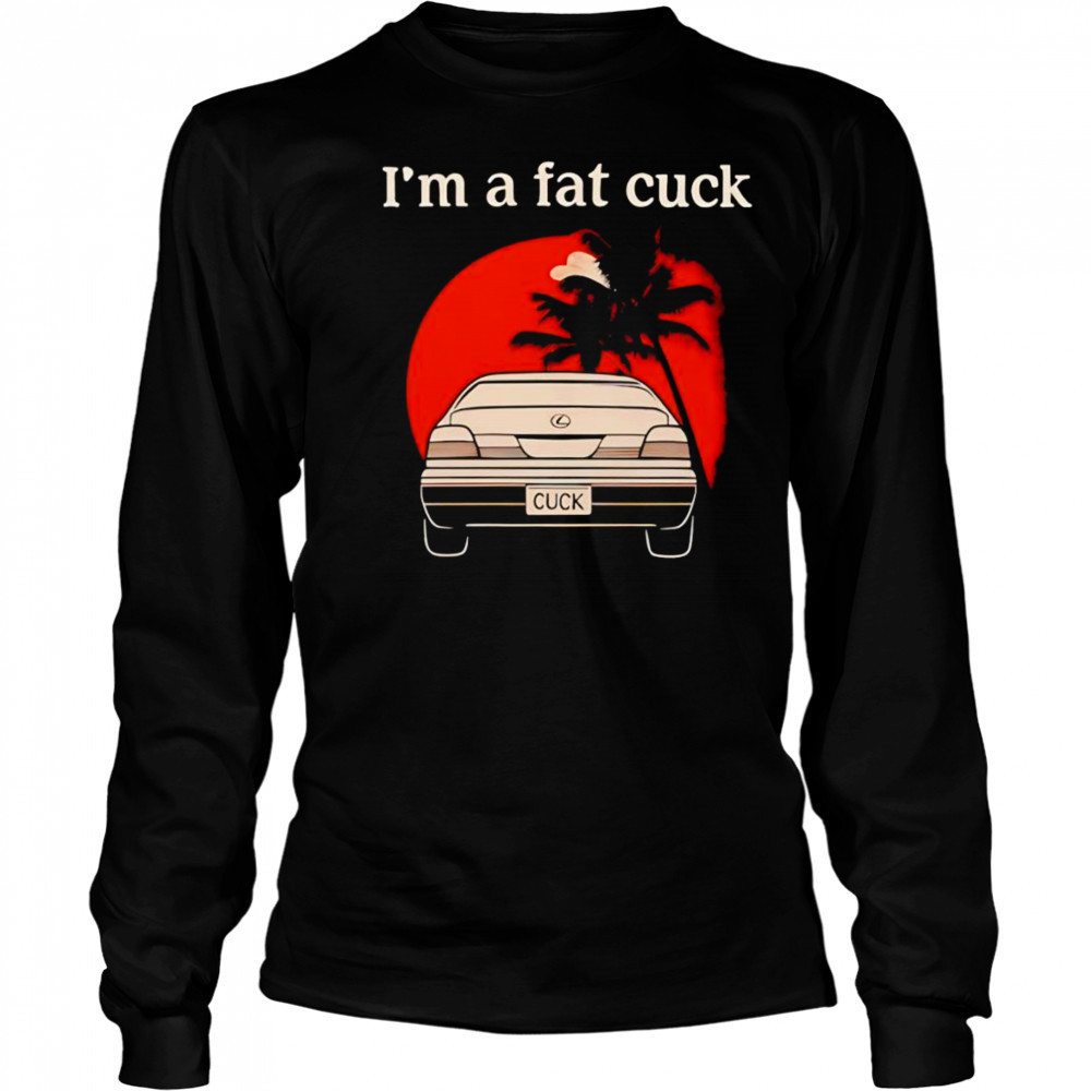 I’m a fat cuck shirt Long Sleeved