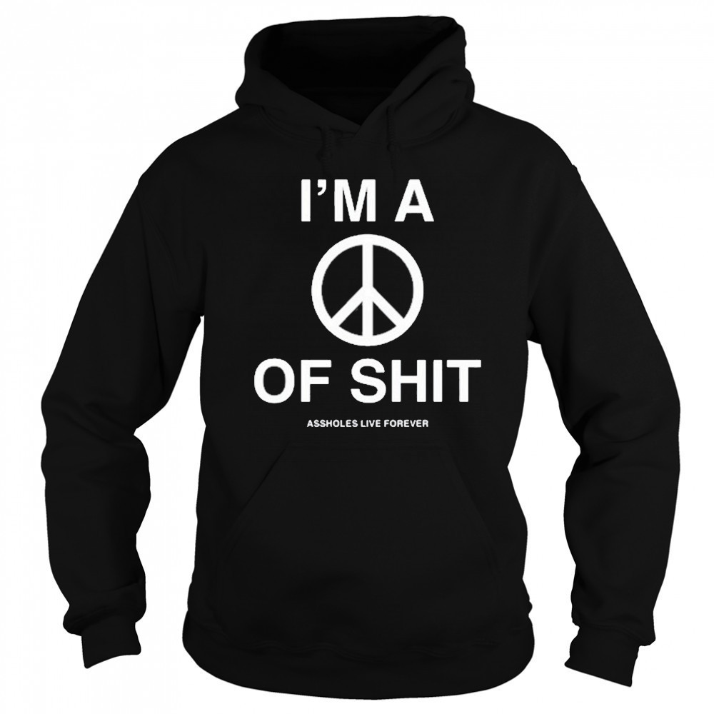 I’m A Peace Of Shit Assholes Live Forever T-Shirt Sweatshirt