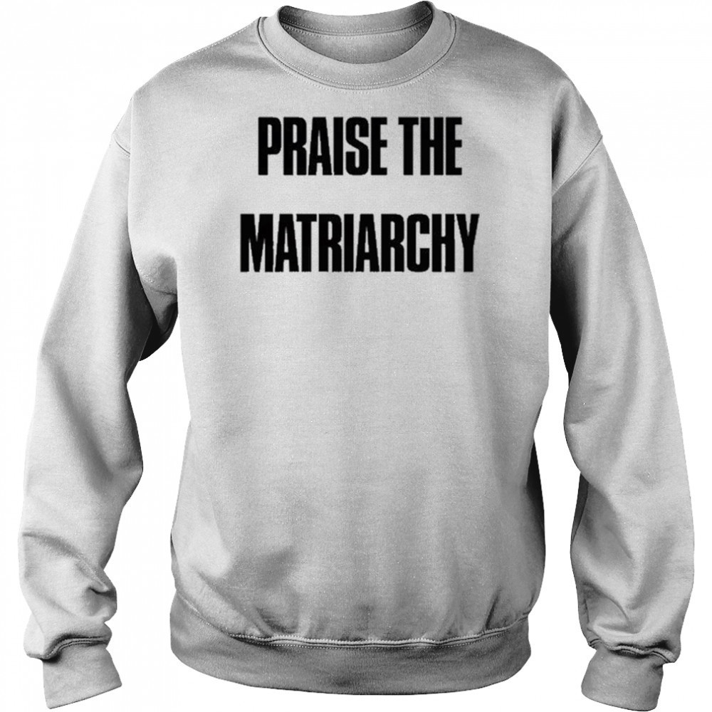 Praise The Matriarchy T-shirt Hoodie