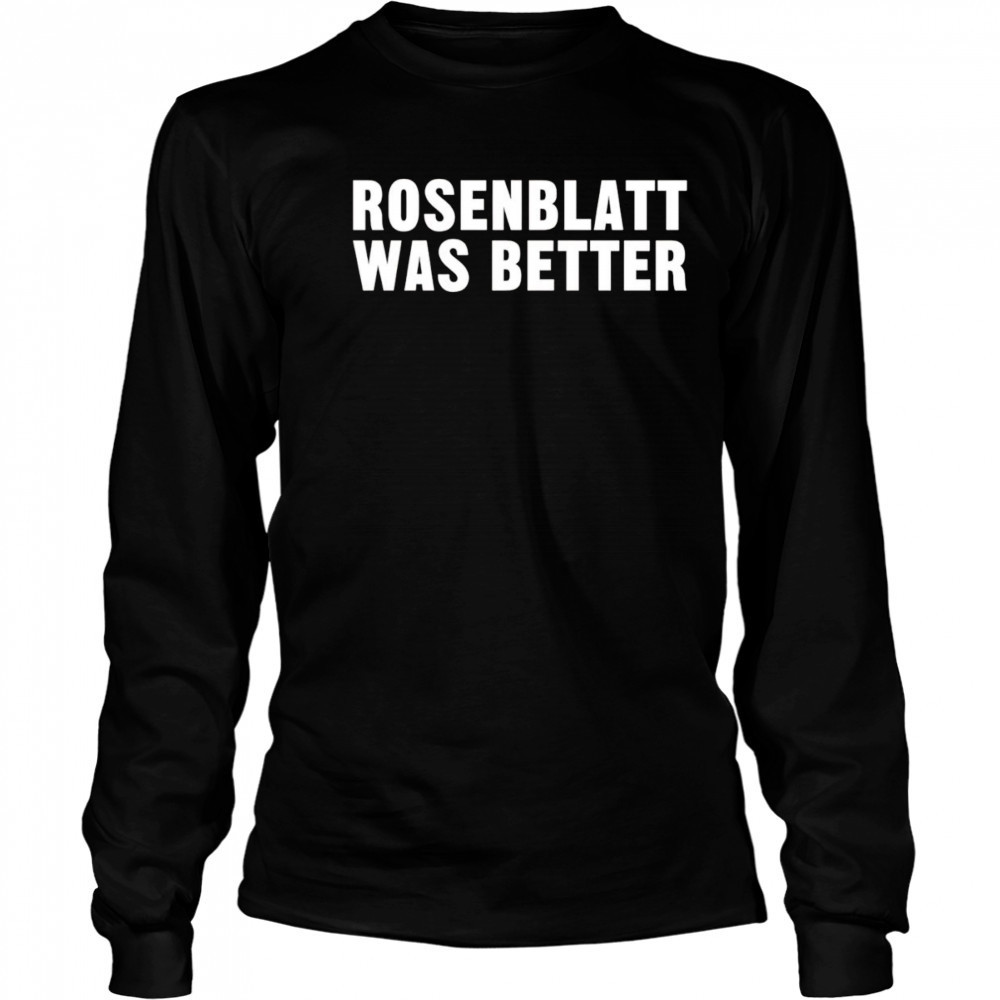 Rosenblatt was better shirt Long Sleeved
