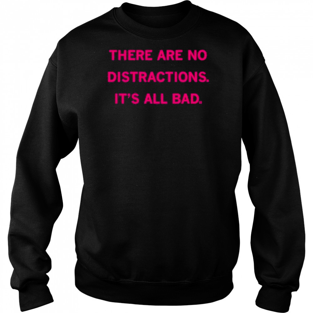 There Are No Distractions It’s All Bad T-Shirt Hoodie
