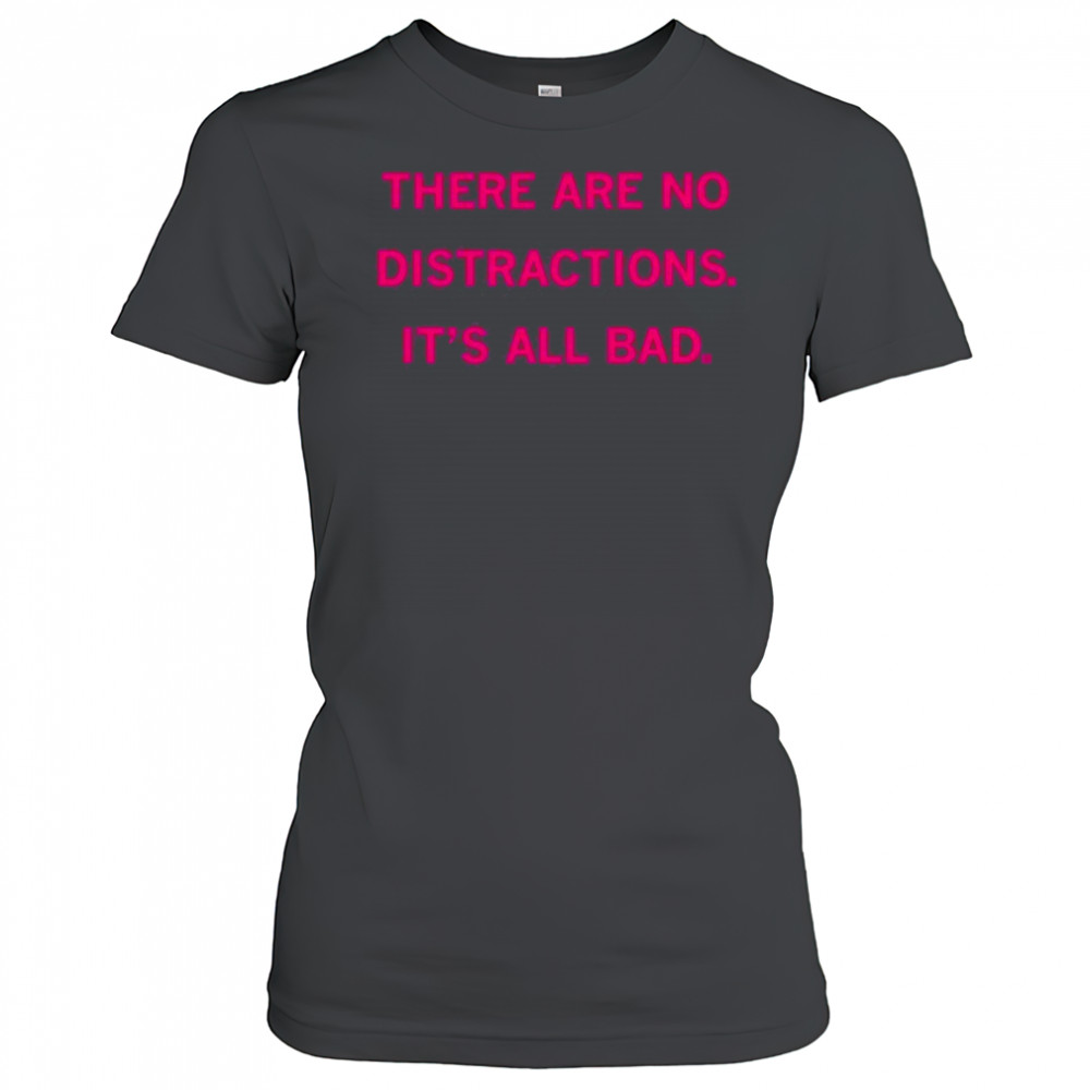 There Are No Distractions It’s All Bad T-Shirt Women's T-shirt