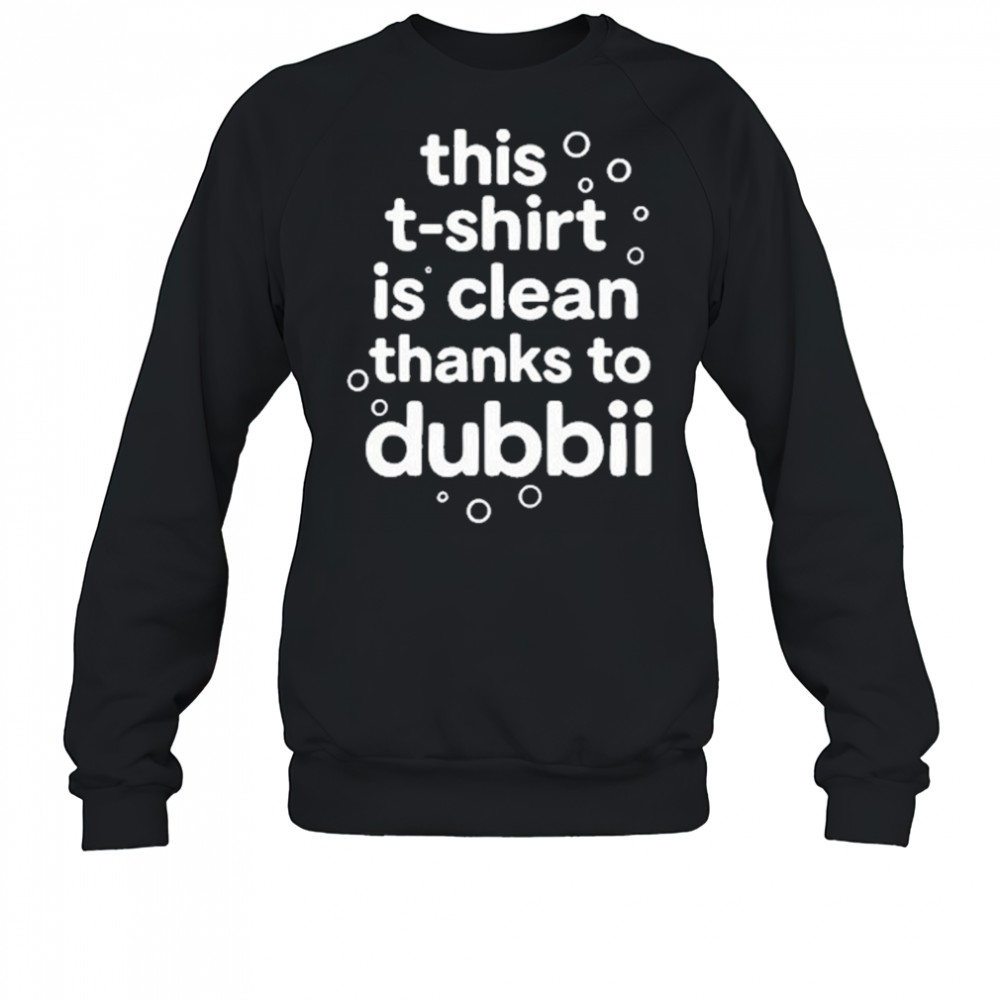 This T-Shirt Is Clean Thanks To Dubbii T-Shirt Sweatshirt
