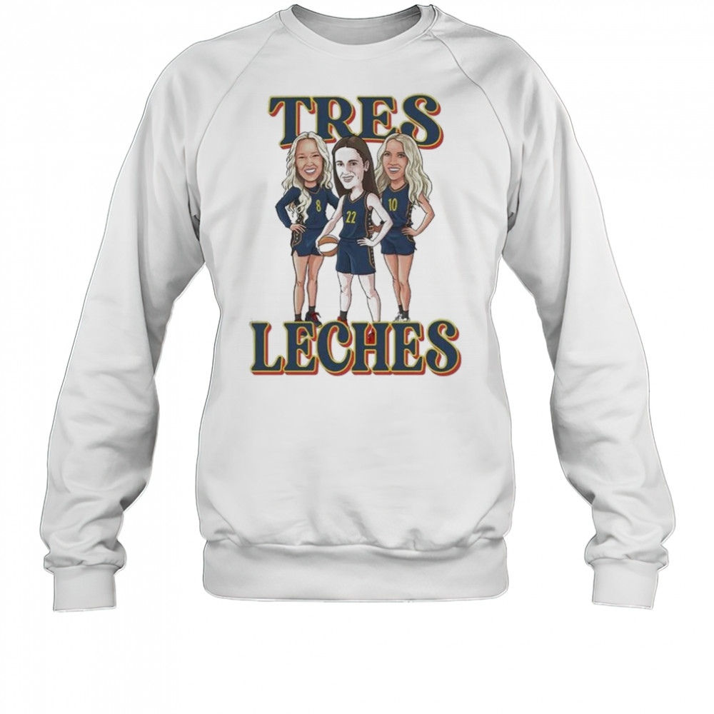 Tres Leches Indiana Fever Caitlin Clark Sophie Cunningham And Lexie Hull WNBA Shirt Sweatshirt