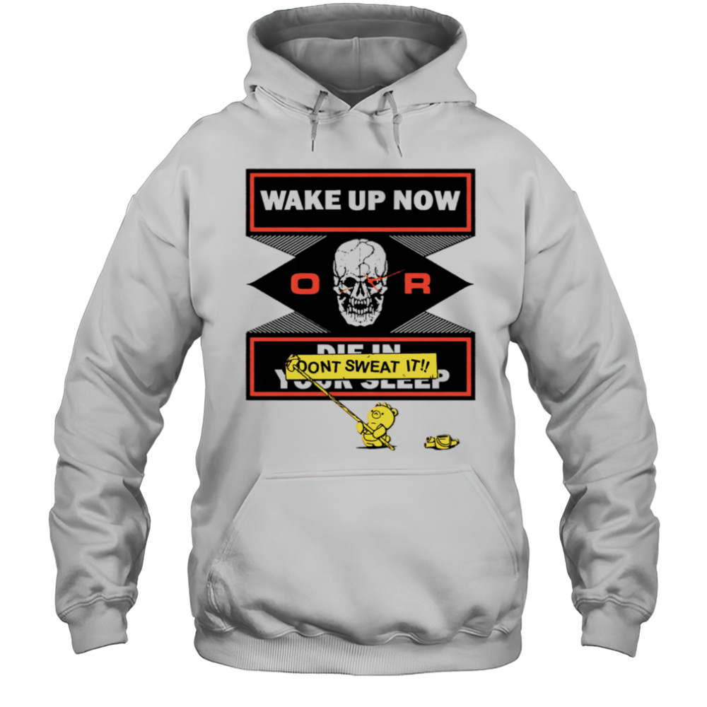 Wake up now or don’t sweat it shirt Hoodie