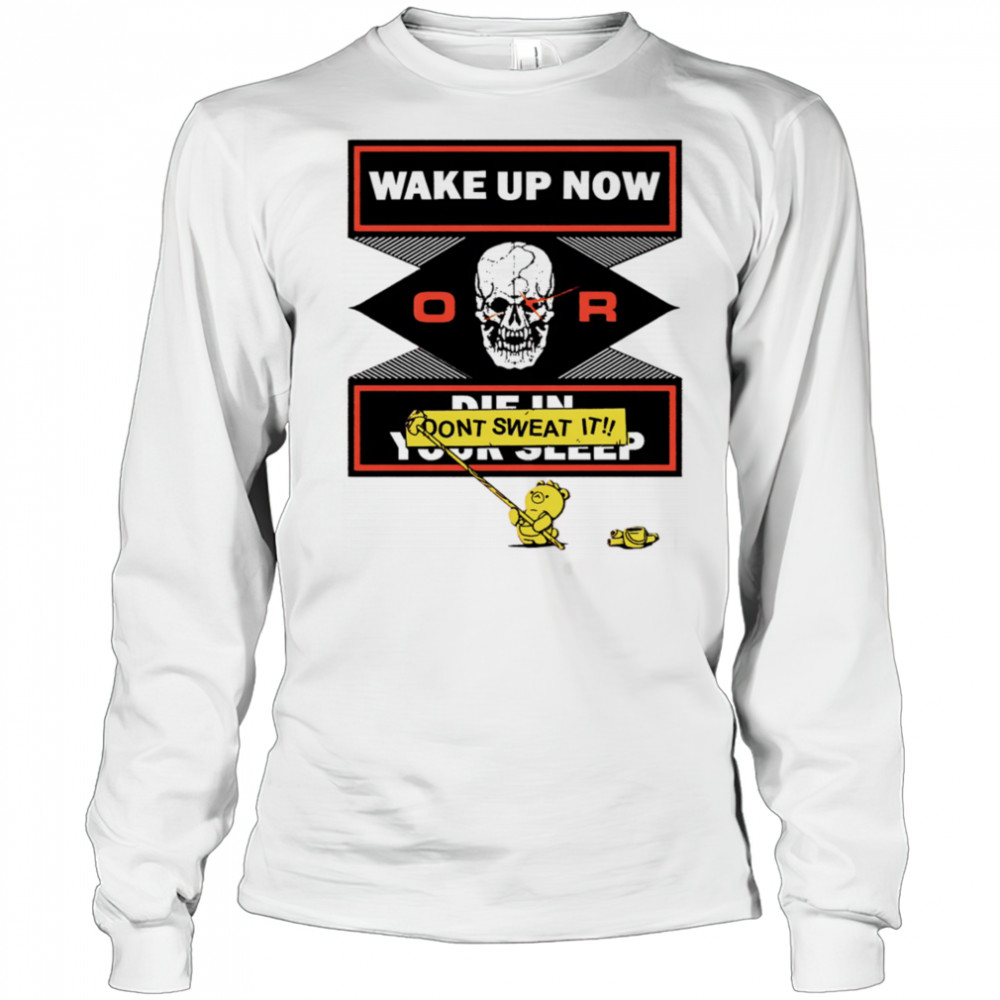 Wake up now or don’t sweat it shirt Long Sleeved