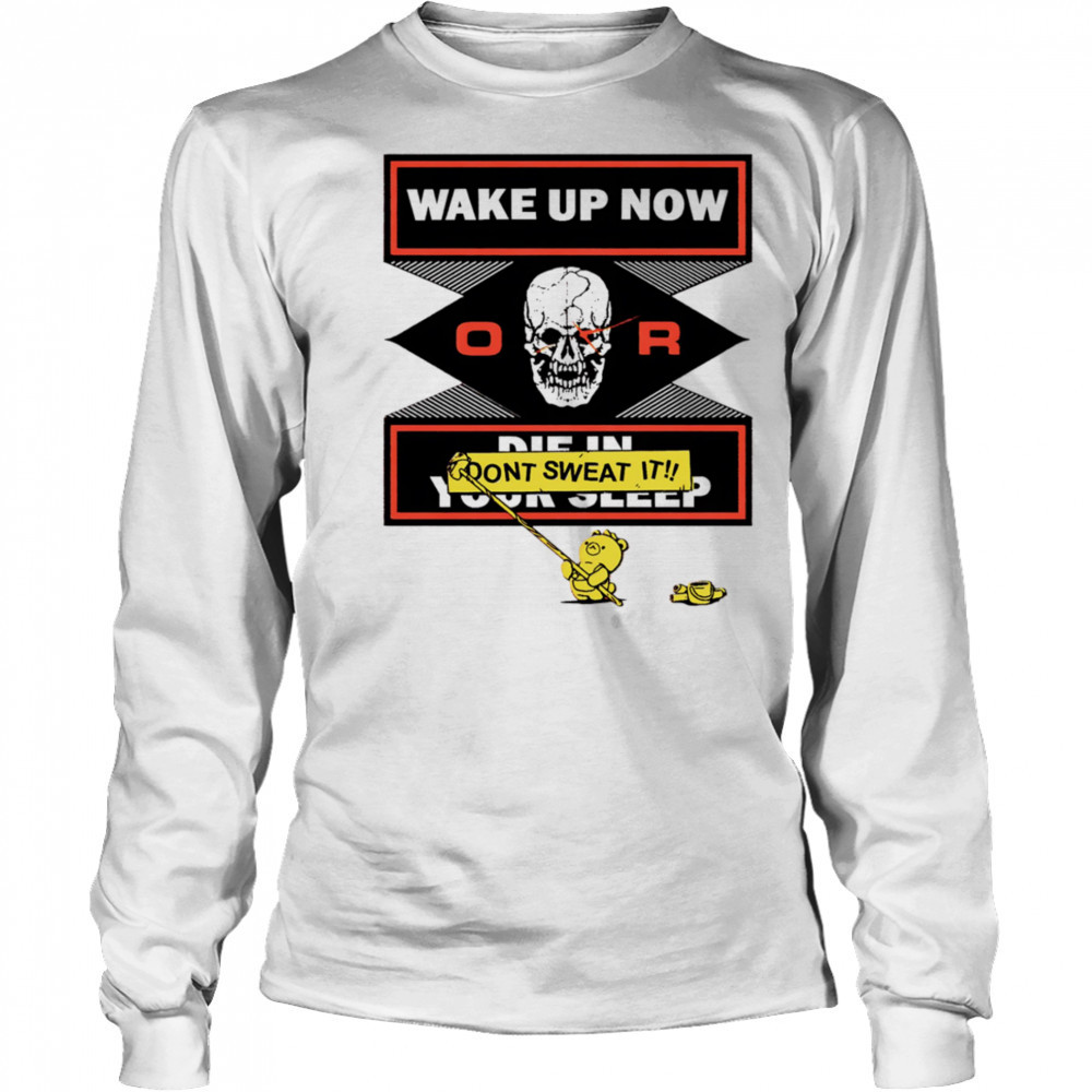 Wake up now or don’t sweat it shirt Long Sleeved