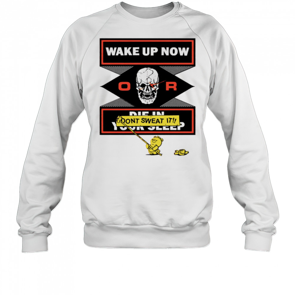 Wake up now or don’t sweat it shirt Sweatshirt