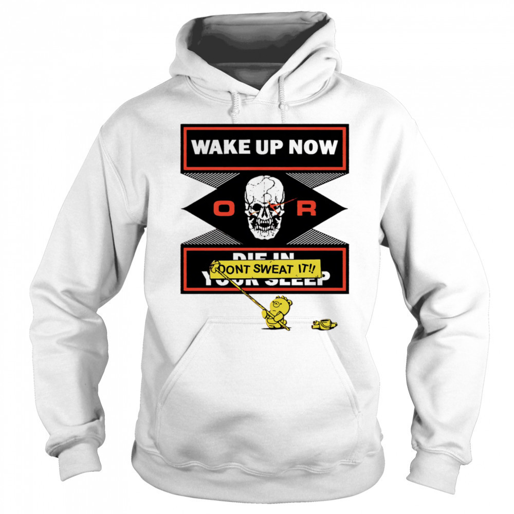 Wake up now or don’t sweat it shirt Hoodie