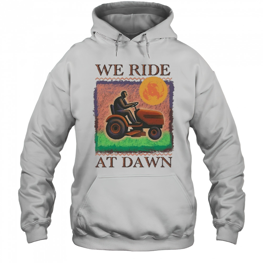We Ride At Dawn T-shirt Hoodie