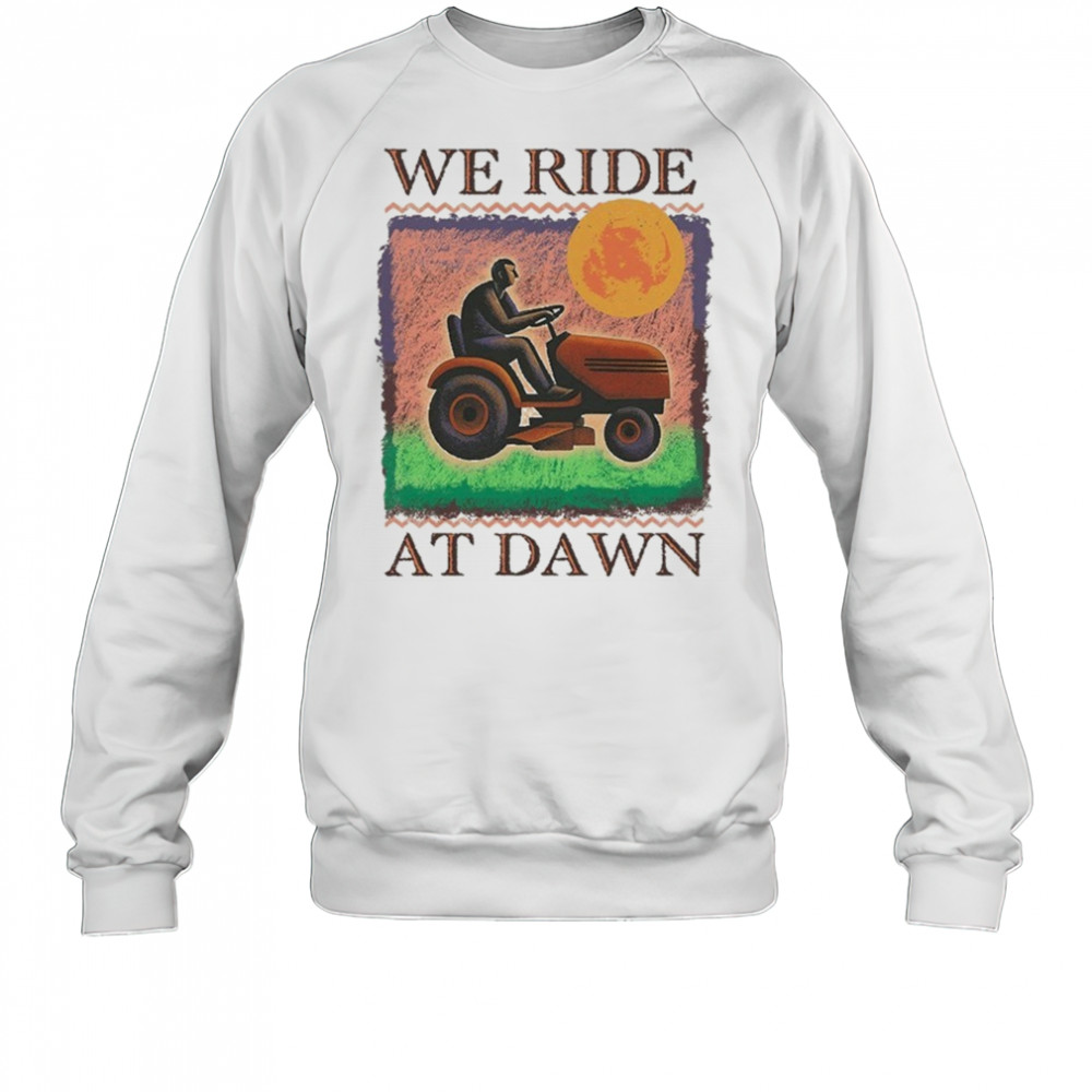 We Ride At Dawn T-shirt Sweatshirt
