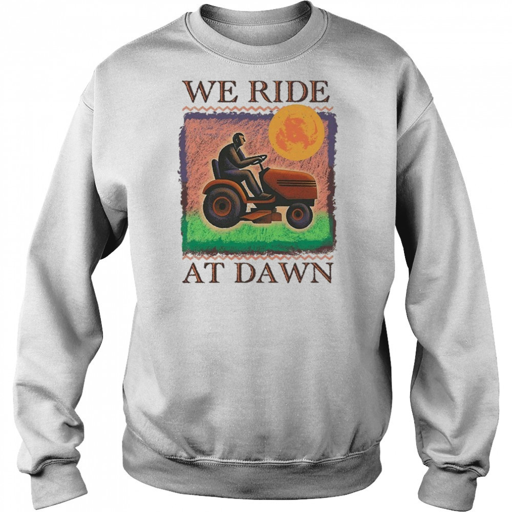 We Ride At Dawn T-shirt Sweatshirt