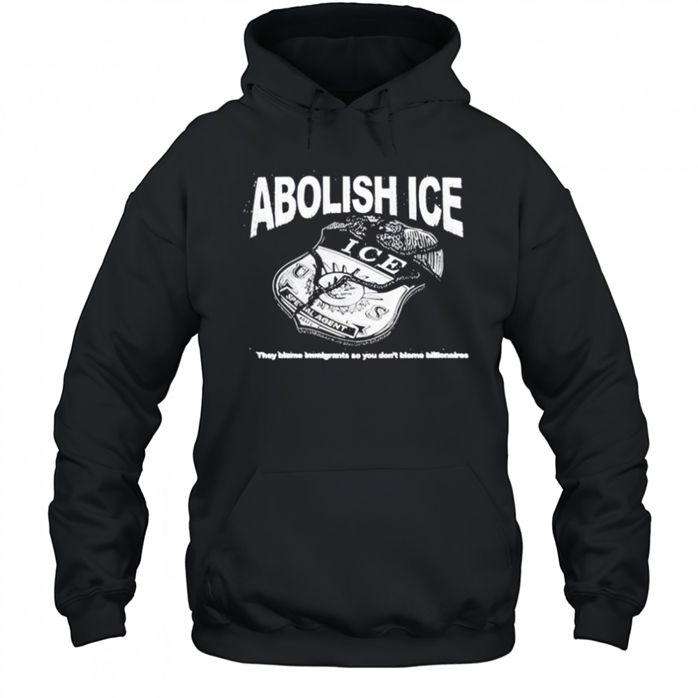 Abolish Ice They Blame Immigrants So You Don’t Blame Billionaires T-Shirt Hoodie