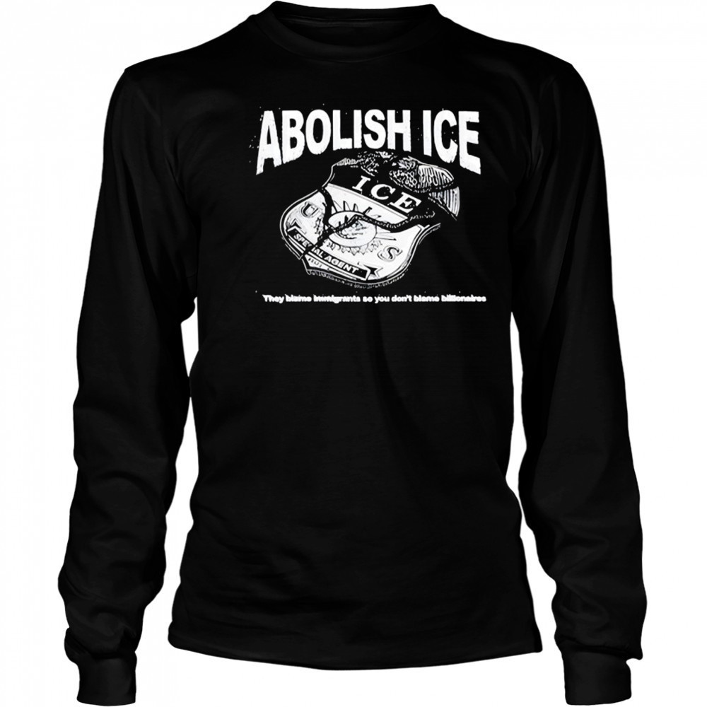 Abolish Ice They Blame Immigrants So You Don’t Blame Billionaires T-Shirt Long Sleeved