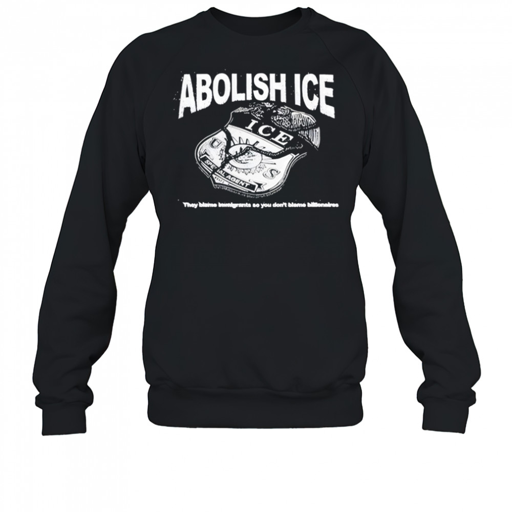 Abolish Ice They Blame Immigrants So You Don’t Blame Billionaires T-Shirt Sweatshirt